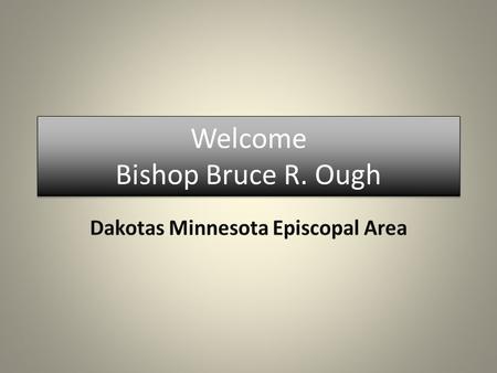 Welcome Bishop Bruce R. Ough. Bishop Bruce R. Ough will serve as the leader for the new Dakotas Minnesota Episcopal Area. Plans are under way to welcome.