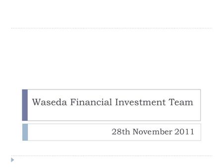 Waseda Financial Investment Team 28th November 2011.