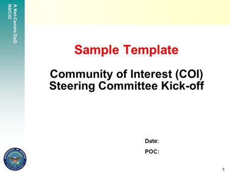 A Net-Centric DoD NII/CIO 1 Sample Template Community of Interest (COI) Steering Committee Kick-off Date: POC: