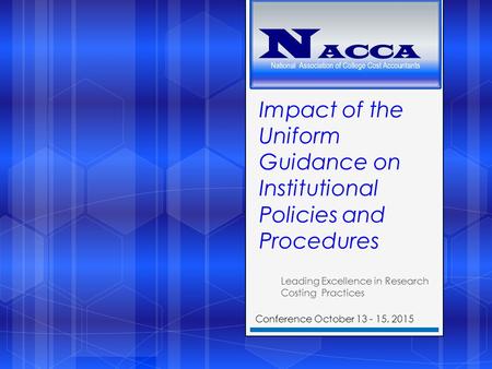 Impact of the Uniform Guidance on Institutional Policies and Procedures Leading Excellence in Research Costing Practices Conference October 13 - 15, 2015.