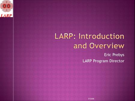 Eric Prebys LARP Program Director 7/13/09.  Background  Summary of findings from last review  Partial response  Coordination with CERN  New initiatives.