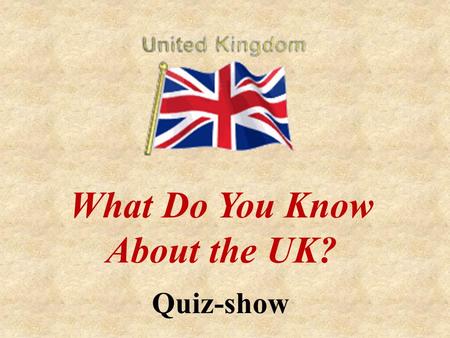 What Do You Know About the UK? Quiz-show. All About the UK Geography London The Royal Family Traditions English Literature Famous People.