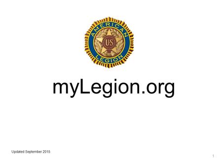 1 myLegion.org Updated September 2015. myLegion is a free, secure internet site that provides access to member information and electronic communication.