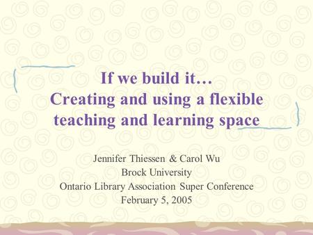 If we build it… Creating and using a flexible teaching and learning space Jennifer Thiessen & Carol Wu Brock University Ontario Library Association Super.