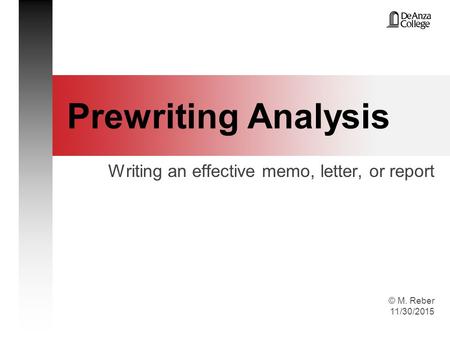 © M. Reber 11/30/2015 Prewriting Analysis Writing an effective memo, letter, or report.