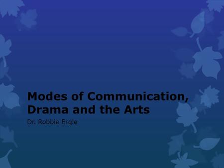 Modes of Communication, Drama and the Arts Dr. Robbie Ergle.