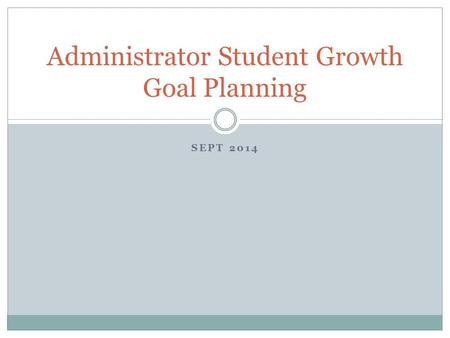 SEPT 2014 Administrator Student Growth Goal Planning.