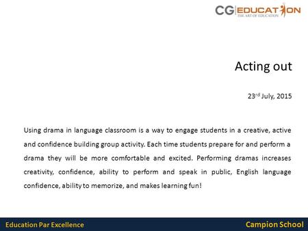 Education Par Excellence Campion School Acting out 23 rd July, 2015 Using drama in language classroom is a way to engage students in a creative, active.