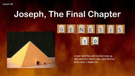 Lesson 40 Joseph, The Final Chapter A seer shall the Lord my God raise up, who shall be a choice seer unto the fruit of my loins. 2 Nephi 3:6.