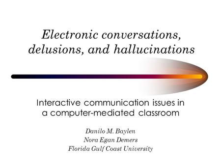 Electronic conversations, delusions, and hallucinations Interactive communication issues in a computer-mediated classroom Danilo M. Baylen Nora Egan Demers.