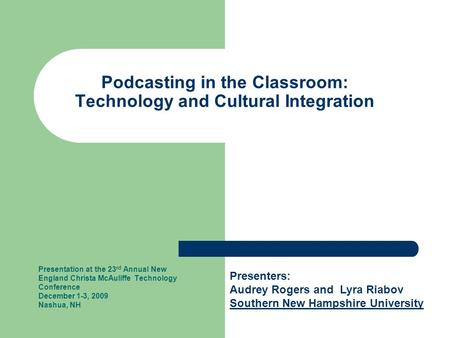 Podcasting in the Classroom: Technology and Cultural Integration Presentation at the 23 rd Annual New England Christa McAuliffe Technology Conference December.