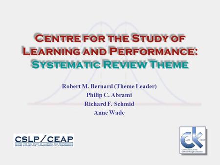 Centre for the Study of Learning and Performance: Systematic Review Theme Robert M. Bernard (Theme Leader) Philip C. Abrami Richard F. Schmid Anne Wade.