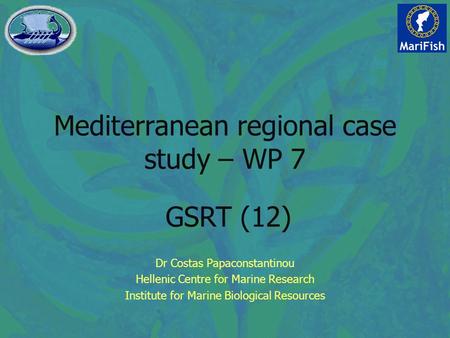 Mediterranean regional case study – WP 7 Dr Costas Papaconstantinou Hellenic Centre for Marine Research Institute for Marine Biological Resources GSRT.