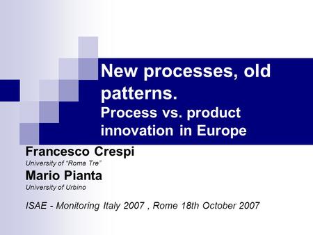 Francesco Crespi University of “Roma Tre” Mario Pianta University of Urbino ISAE - Monitoring Italy 2007, Rome 18th October 2007 New processes, old patterns.