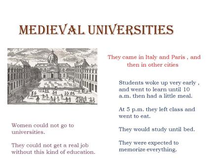 Medieval Universities They came in Italy and Paris, and then in other cities Students woke up very early, and went to learn until 10 a.m. then had a little.