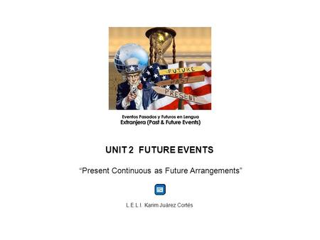 UNIT 2 FUTURE EVENTS “Present Continuous as Future Arrangements” L.E.L.I. Karim Juárez Cortés.