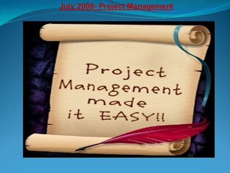 July 2008- Project Management What is meant by a “Project” ?? Difference between planning and operation stage. Defining the “Project management”. How.