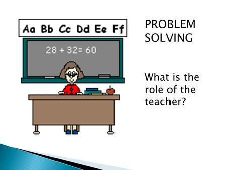 PROBLEM SOLVING What is the role of the teacher?.