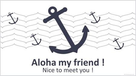 Aloha my friend ! Nice to meet you !.