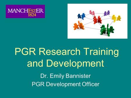 PGR Research Training and Development Dr. Emily Bannister PGR Development Officer.