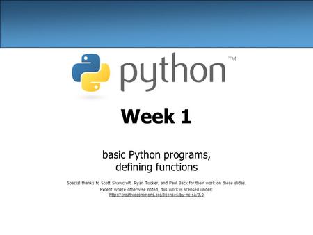 Week 1 basic Python programs, defining functions Special thanks to Scott Shawcroft, Ryan Tucker, and Paul Beck for their work on these slides. Except where.