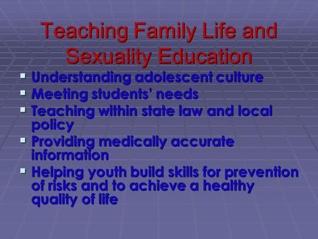 Teaching Family Life and Sexuality Education  Understanding adolescent culture  Meeting students’ needs  Teaching within state law and local policy.