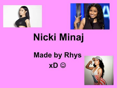 Nicki Minaj Made by Rhys xD. Helpful facts about Nicki Nicki Minaj was…. She was born in Trinidad and Tobago Born on 8 th December 1982 (32 Years old)