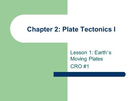 Chapter 2: Plate Tectonics I Lesson 1: Earth ’ s Moving Plates CRO #1.