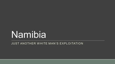 Namibia JUST ANOTHER WHITE MAN’S EXPLOITATION.