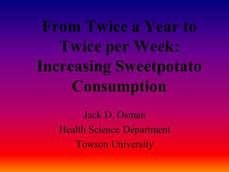 From Twice a Year to Twice per Week: Increasing Sweetpotato Consumption Jack D. Osman Health Science Department Towson University.