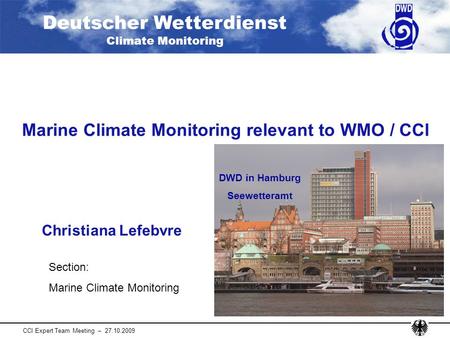 Deutscher Wetterdienst Climate Monitoring CCl Expert Team Meeting – 27.10.2009 Marine Climate Monitoring relevant to WMO / CCl Christiana Lefebvre DWD.