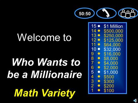 15 14 13 12 11 10 9 8 7 6 5 4 3 2 1 $1 Million $500,000 $250,000 $125,000 $64,000 $32,000 $16,000 $8,000 $4,000 $2,000 $1,000 $500 $300 $200 $100 Welcome.