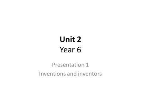 Unit 2 Year 6 Presentation 1 Inventions and inventors.