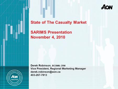 State of The Casualty Market SARIMS Presentation November 4, 2010 Derek Robinson, BCOMM, CRM Vice President, Regional Marketing Manager