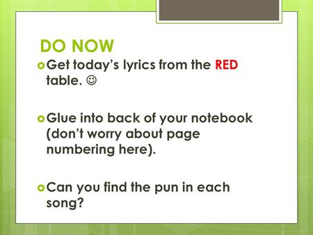 DO NOW  Get today’s lyrics from the RED table.  Glue into back of your notebook (don’t worry about page numbering here).  Can you find the pun in each.