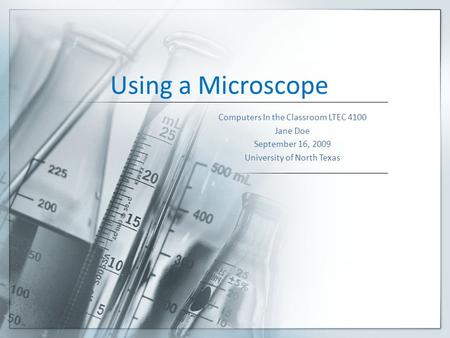 Using a Microscope Computers In the Classroom LTEC 4100 Jane Doe September 16, 2009 University of North Texas.