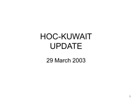 1 HOC-KUWAIT UPDATE 29 March 2003. 2 Introduction Welcome to new attendees Purpose of the HOC update Limitations on material Expectations.