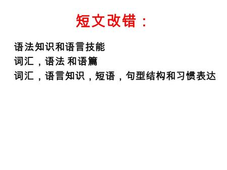 短文改错： 语法知识和语言技能 词汇，语法 和语篇 词汇，语言知识，短语，句型结构和习惯表达. 错误类型： 1). I have many hobby, such as football, sing, listen to music 2). Do exercises does good to our.