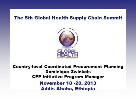 CLICK TO ADD TITLE [DATE][SPEAKERS NAMES] The 5th Global Health Supply Chain Summit November 18 -20, 2013 Addis Ababa, Ethiopia Country-level Coordinated.