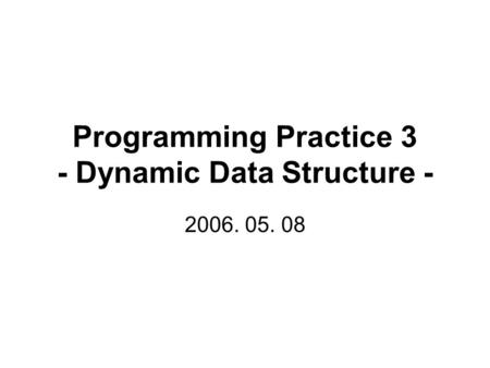 Programming Practice 3 - Dynamic Data Structure - 2006. 05. 08.