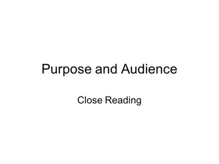 Purpose and Audience Close Reading. Purpose Purpose means what the text is for.. Ask yourself, Why has it been written? Why is it being said?