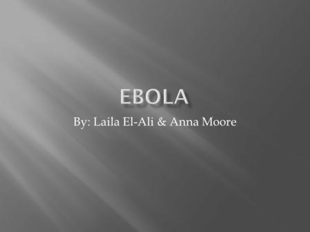 By: Laila El-Ali & Anna Moore.  Ebola is short for Ebola Hemorrhagic Fever  Virus  The virus has been known since the year of 1976 in Zaire  A person.