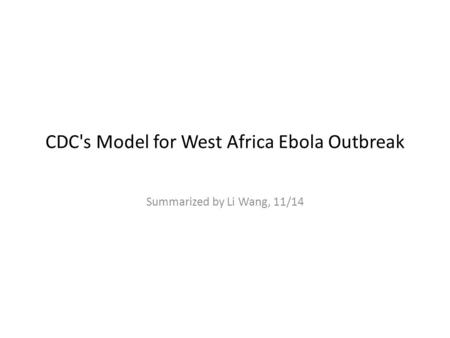 CDC's Model for West Africa Ebola Outbreak Summarized by Li Wang, 11/14.