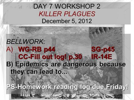 TARGET TIME: DAY 7 WORKSHOP 2 KILLER PLAGUES December 5, 2012 BELLWORK: WG-RB p44 SG-p45 A) WG-RB p44 SG-p45 CC-Fill out log! p.30IR-14E B) Epidemics are.