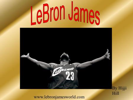 Www.lebronjamesworld.com By Hijji Hill. High school Why he’s chosen About me.