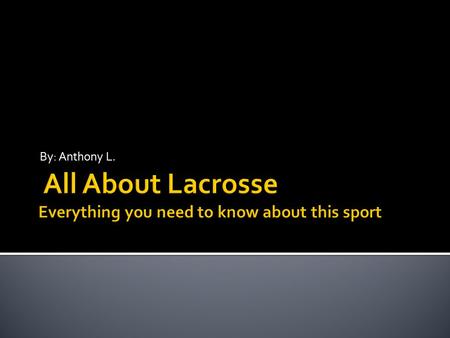 By: Anthony L.. Chapter 1: Introduction Chapter 2: What is lacrosse? Chapter 3: How to play Chapter 4: The Lines on the Field Chapter 5: Equipment Chapter.