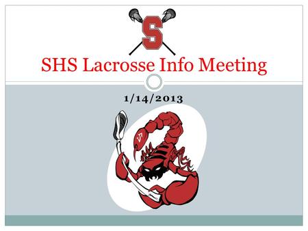 1/14/2013 SHS Lacrosse Info Meeting. Agenda Welcome Budget Update Fundraising Update Staffing Status Volunteer Opportunities Word from the Coaches Wrap-Up.