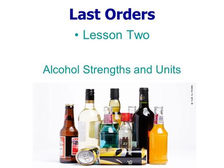 Last Orders Lesson Two Alcohol Strengths and Units.