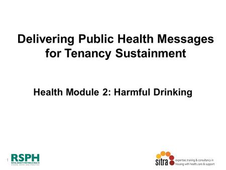 1 Delivering Public Health Messages for Tenancy Sustainment Health Module 2: Harmful Drinking.