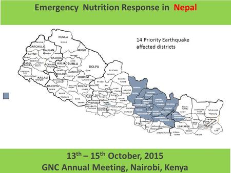 1 Emergency Nutrition Response in Nepal 13 th – 15 th October, 2015 GNC Annual Meeting, Nairobi, Kenya 14 Priority Earthquake affected districts.